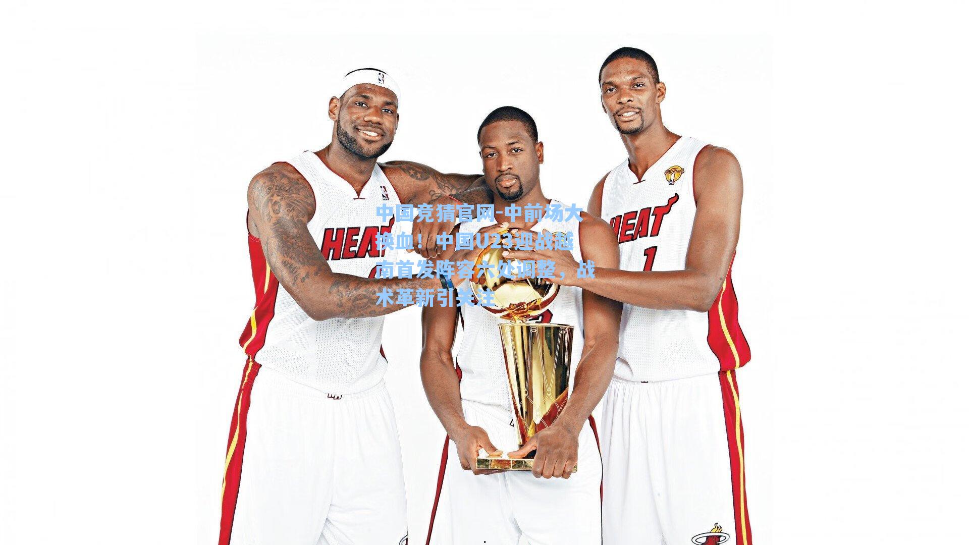 中国竞猜官网-中前场大换血！中国U23迎战越南首发阵容六处调整，战术革新引关注