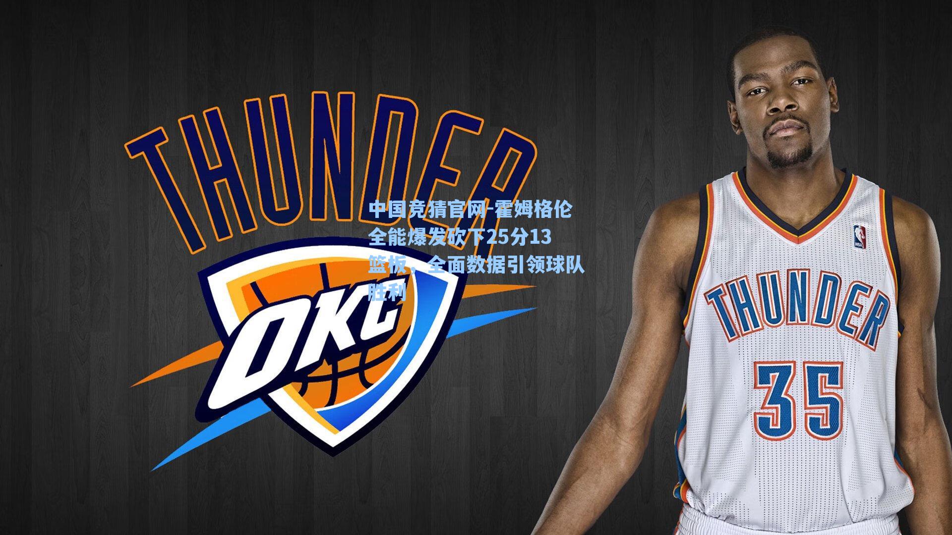 霍姆格伦全能爆发砍下25分13篮板,全面数据引领球队胜利