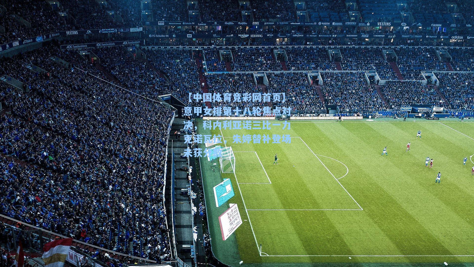 意甲女排第十八轮焦点对决,科内利亚诺三比一力克诺瓦拉,朱婷替补登场未获分数