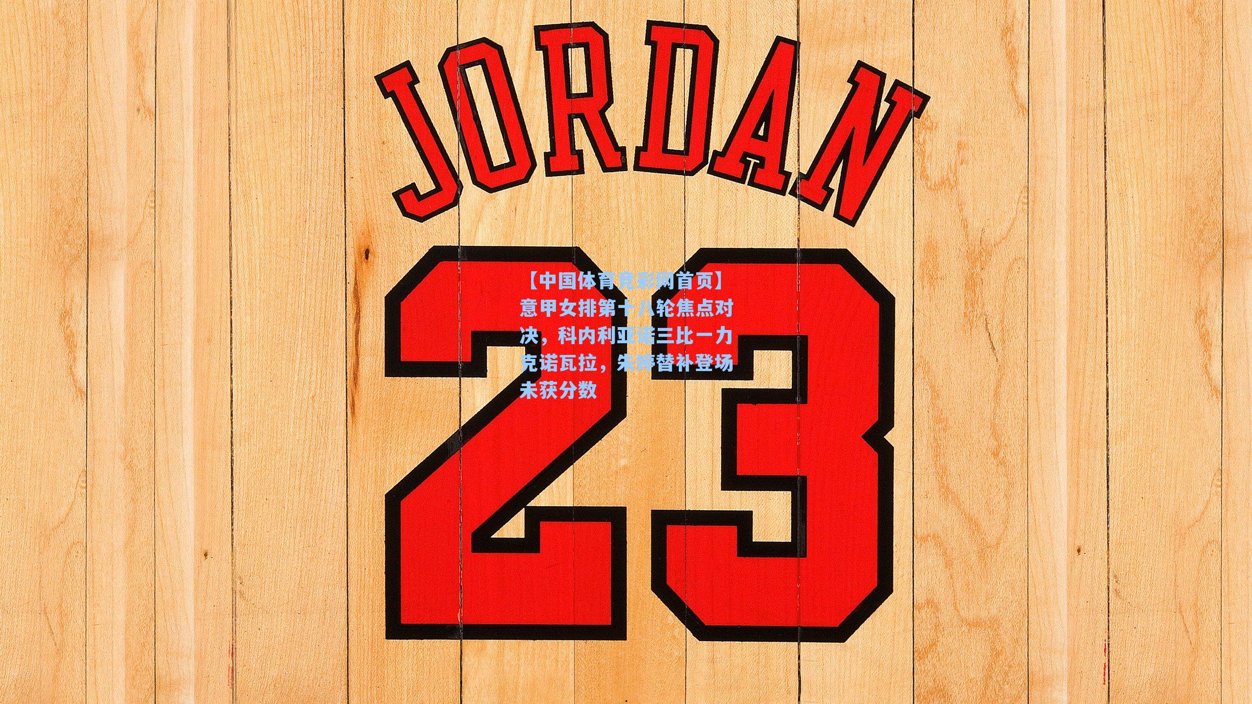 意甲女排第十八轮焦点对决,科内利亚诺三比一力克诺瓦拉,朱婷替补登场未获分数