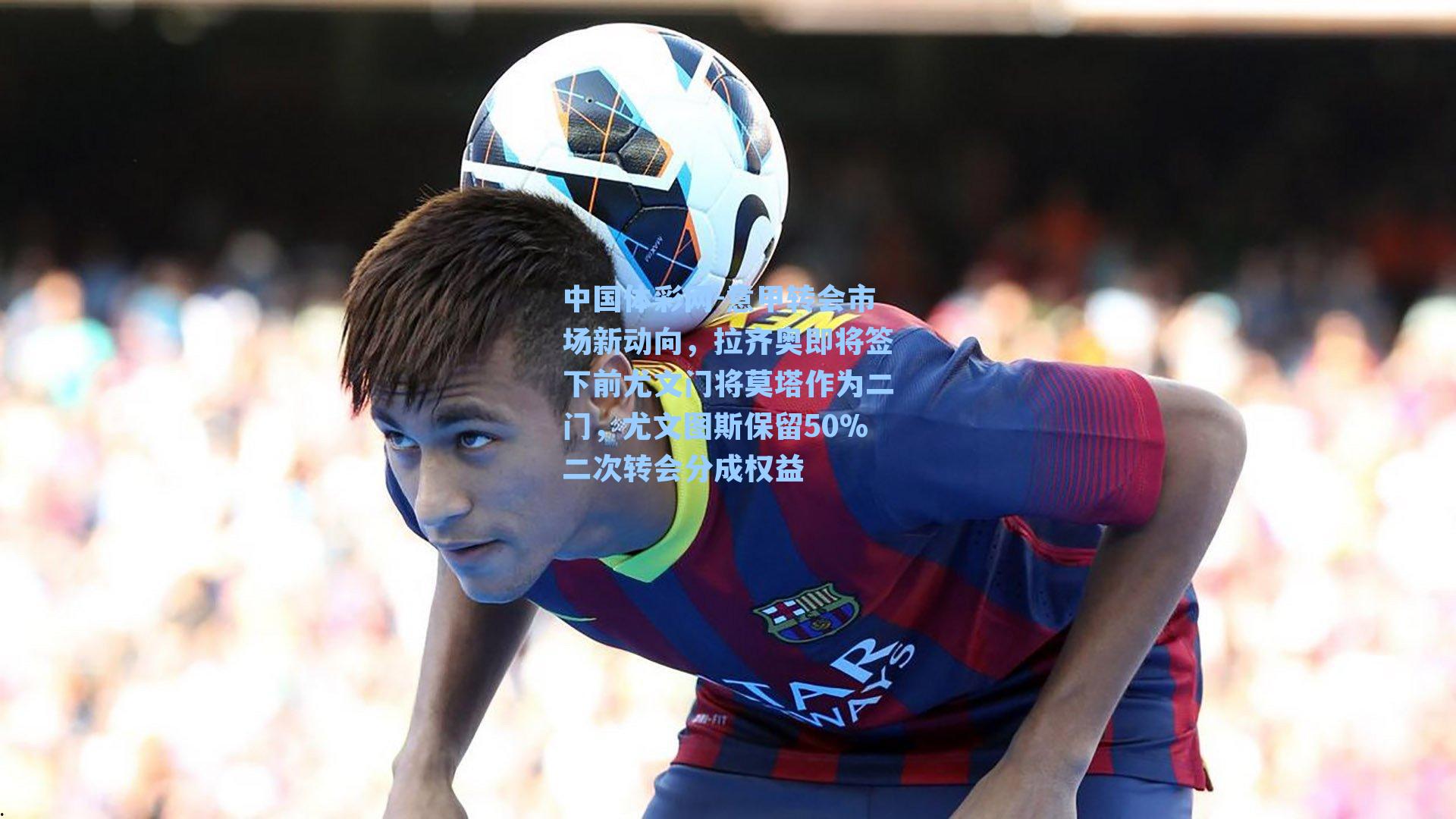 意甲转会市场新动向，拉齐奥即将签下前尤文门将莫塔作为二门，尤文图斯保留50%二次转会分成权益