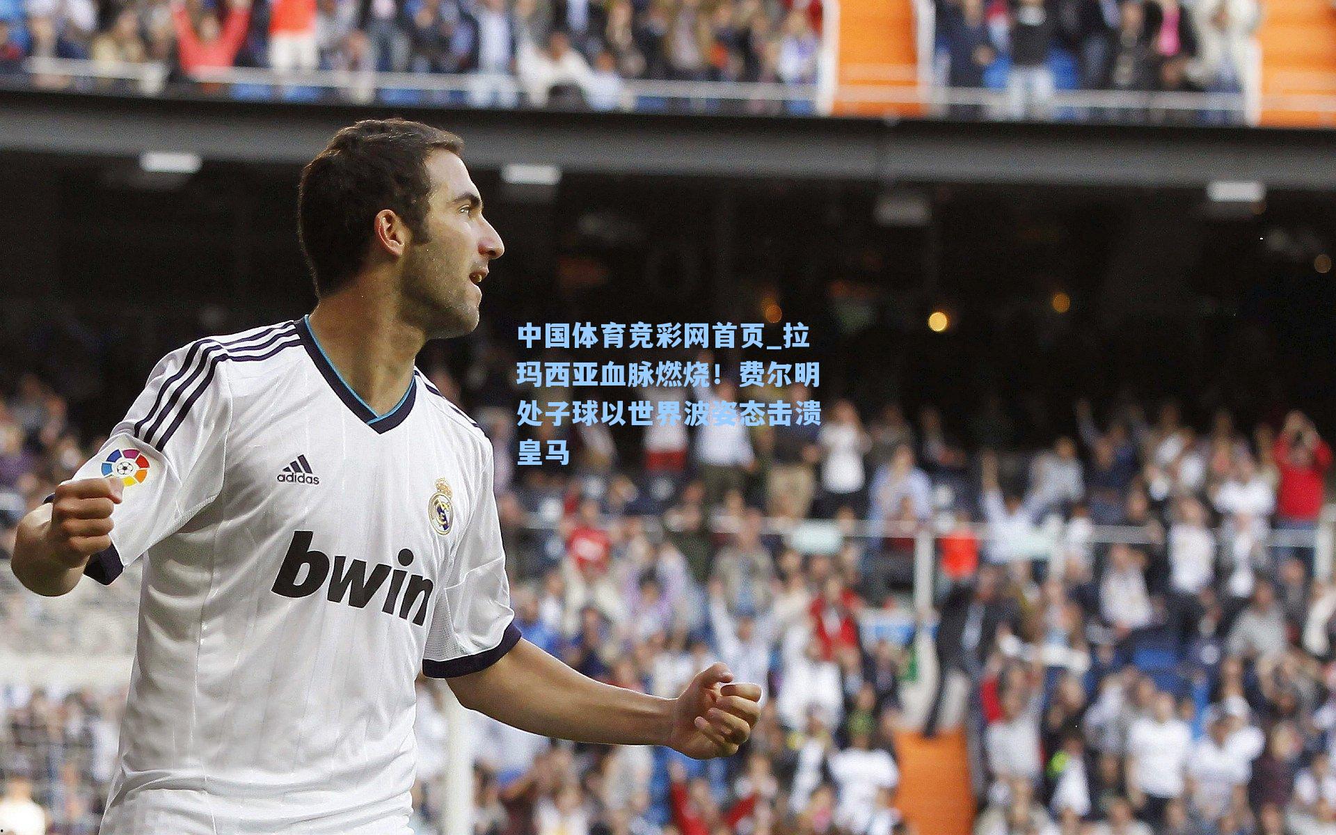 中国体育竞彩网首页_拉玛西亚血脉燃烧！费尔明处子球以世界波姿态击溃皇马