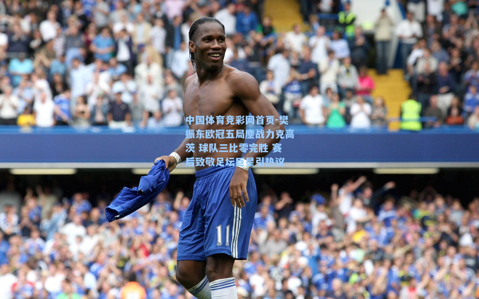 樊振东欧冠五局鏖战力克高茨 球队三比零完胜 赛后致敬足坛巨星引热议